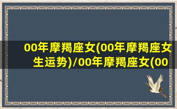 00年摩羯座女(00年摩羯座女生运势)/00年摩羯座女(00年摩羯座女生运势)-我的网站