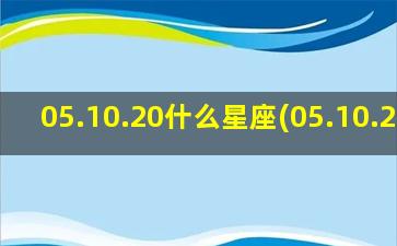 05.10.20什么星座(05.10.2021)