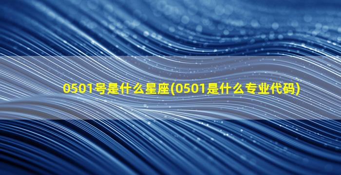 0501号是什么星座(0501是什么专业代码)