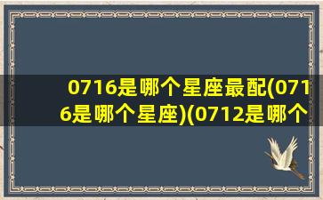 0716是哪个星座最配(0716是哪个星座)(0712是哪个星座)