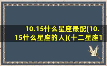 10.15什么星座最配(10.15什么星座的人)(十二星座10月15日是什么星座)