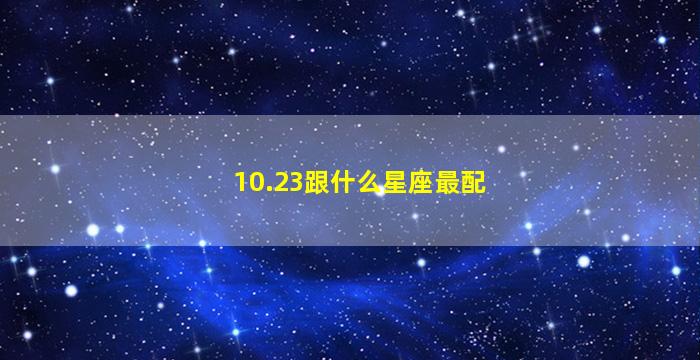 10.23跟什么星座最配