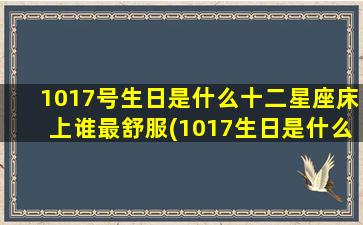 1017号生日是什么十二星座床上谁最舒服(1017生日是什么星座)