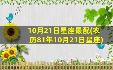 10月21日星座最配(农历81年10月21日星座)