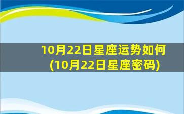 10月22日星座运势如何(10月22日星座密码)