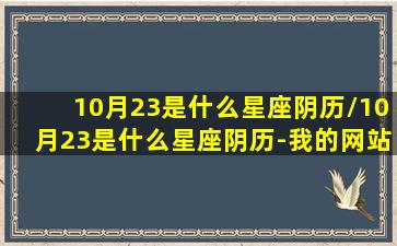 10月23是什么星座阴历/10月23是什么星座阴历-我的网站