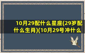 10月29配什么星座(29岁配什么生肖)(10月29号冲什么生肖)