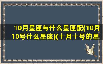 10月星座与什么星座配(10月10号什么星座)(十月十号的星座)