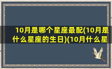 10月是哪个星座最配(10月是什么星座的生日)(10月什么星座月份)