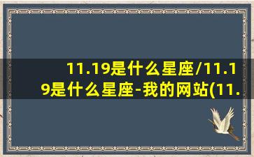 11.19是什么星座/11.19是什么星座-我的网站(11.19生日是什么星座)