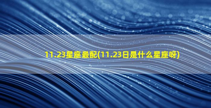 11.23星座最配(11.23日是什么星座呀)