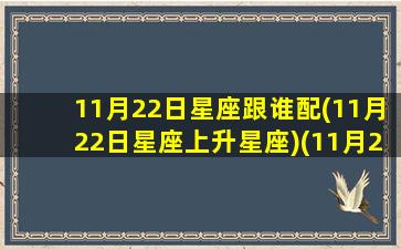 11月22日星座跟谁配(11月22日星座上升星座)(11月22日是谁)