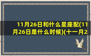 11月26日和什么星座配(11月26日是什么时候)(十一月26日什么星座)