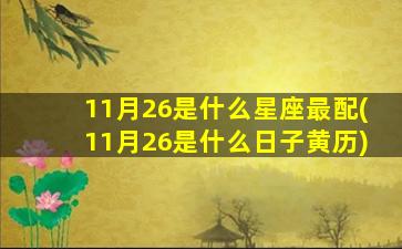 11月26是什么星座最配(11月26是什么日子黄历)