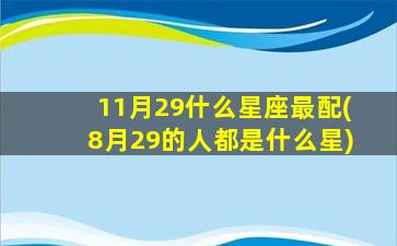 11月29什么星座最配(8月29的人都是什么星)