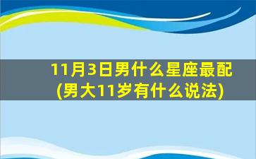 11月3日男什么星座最配(男大11岁有什么说法)