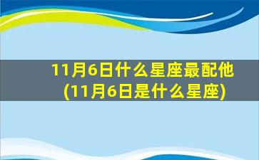 11月6日什么星座最配他(11月6日是什么星座)