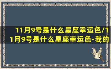 11月9号是什么星座幸运色/11月9号是什么星座幸运色-我的网站(11月9日的幸运数字是什么)