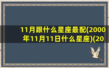 11月跟什么星座最配(2000年11月11日什么星座)(2000年十一月份是什么星座)