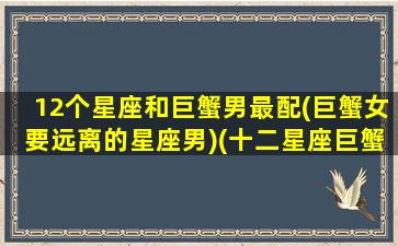 12个星座和巨蟹男最配(巨蟹女要远离的星座男)(十二星座巨蟹座男和谁配)