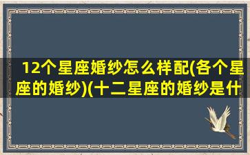 12个星座婚纱怎么样配(各个星座的婚纱)(十二星座的婚纱是什么样子的图片巨蟹座)