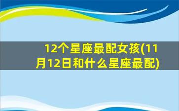 12个星座最配女孩(11月12日和什么星座最配)