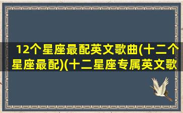 12个星座最配英文歌曲(十二个星座最配)(十二星座专属英文歌曲)