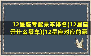 12星座专配豪车排名(12星座开什么豪车)(12星座对应的豪车)