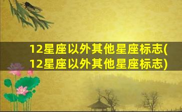 12星座以外其他星座标志(12星座以外其他星座标志)