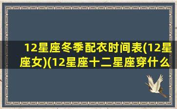 12星座冬季配衣时间表(12星座女)(12星座十二星座穿什么衣服最漂亮)