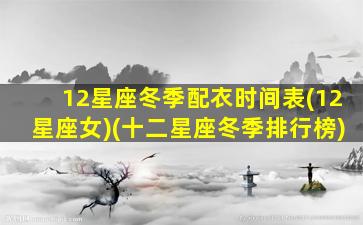 12星座冬季配衣时间表(12星座女)(十二星座冬季排行榜)