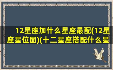 12星座加什么星座最配(12星座星位图)(十二星座搭配什么星座)