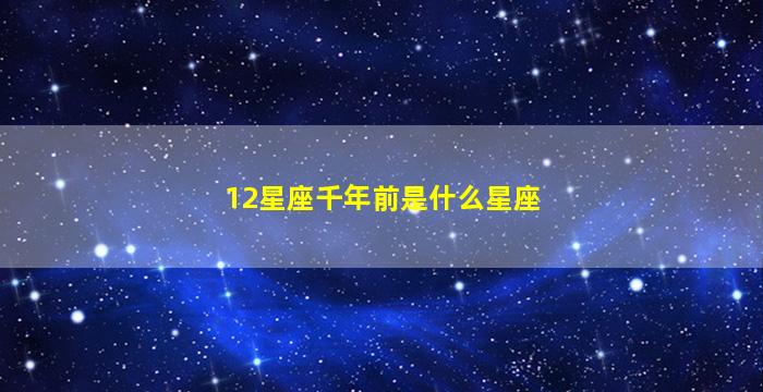 12星座千年前是什么星座