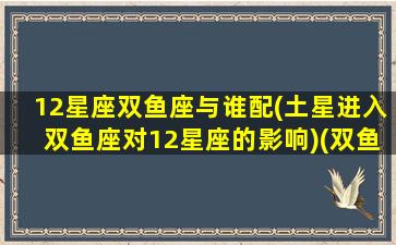 12星座双鱼座与谁配(土星进入双鱼座对12星座的影响)(双鱼星座和什么星座最配当情侣)