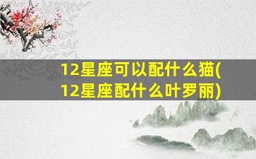 12星座可以配什么猫(12星座配什么叶罗丽)