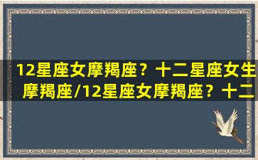 12星座女摩羯座？十二星座女生摩羯座/12星座女摩羯座？十二星座女生摩羯座-我的网站