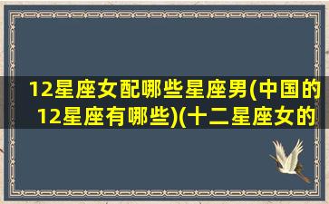 12星座女配哪些星座男(中国的12星座有哪些)(十二星座女的男配角)