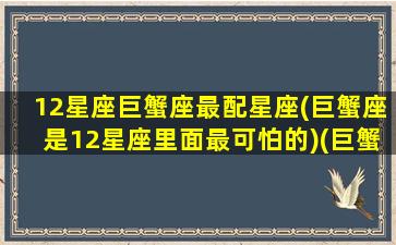 12星座巨蟹座最配星座(巨蟹座是12星座里面最可怕的)(巨蟹星座和什么星座最配对)