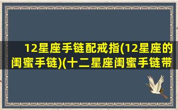 12星座手链配戒指(12星座的闺蜜手链)(十二星座闺蜜手链带字)