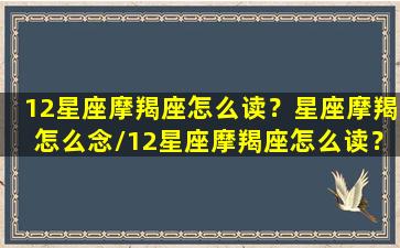 12星座摩羯座怎么读？星座摩羯怎么念/12星座摩羯座怎么读？星座摩羯怎么念-我的网站