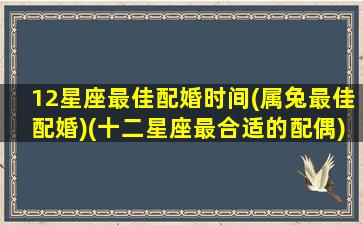 12星座最佳配婚时间(属兔最佳配婚)(十二星座最合适的配偶)