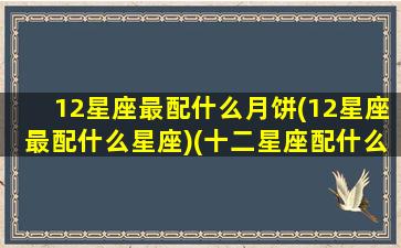 12星座最配什么月饼(12星座最配什么星座)(十二星座配什么星座最好)