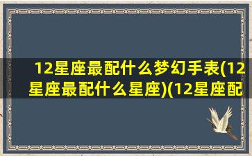 12星座最配什么梦幻手表(12星座最配什么星座)(12星座配什么神兽)