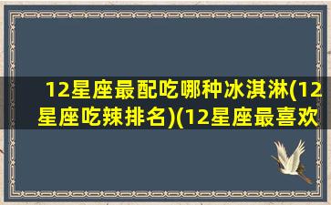 12星座最配吃哪种冰淇淋(12星座吃辣排名)(12星座最喜欢吃什么冰淇淋)