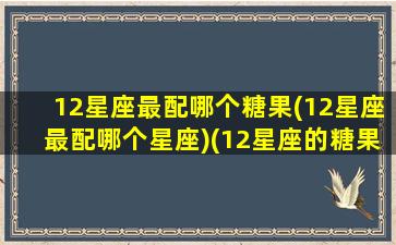 12星座最配哪个糖果(12星座最配哪个星座)(12星座的糖果)