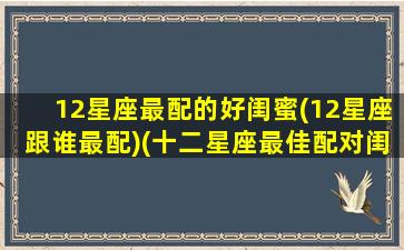 12星座最配的好闺蜜(12星座跟谁最配)(十二星座最佳配对闺蜜)