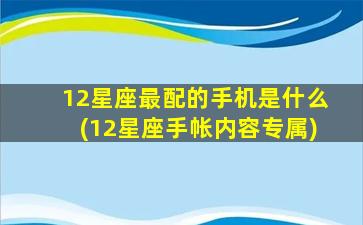 12星座最配的手机是什么(12星座手帐内容专属)