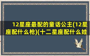 12星座最配的童话公主(12星座配什么枪)(十二星座配什么娃娃)