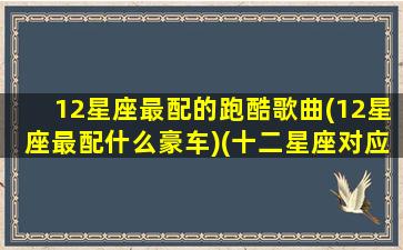 12星座最配的跑酷歌曲(12星座最配什么豪车)(十二星座对应的跑酷)