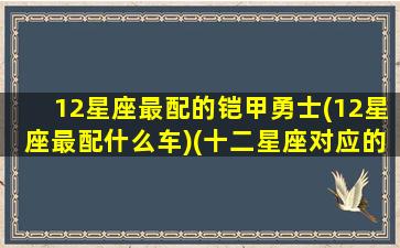 12星座最配的铠甲勇士(12星座最配什么车)(十二星座对应的铠甲勇士是谁)